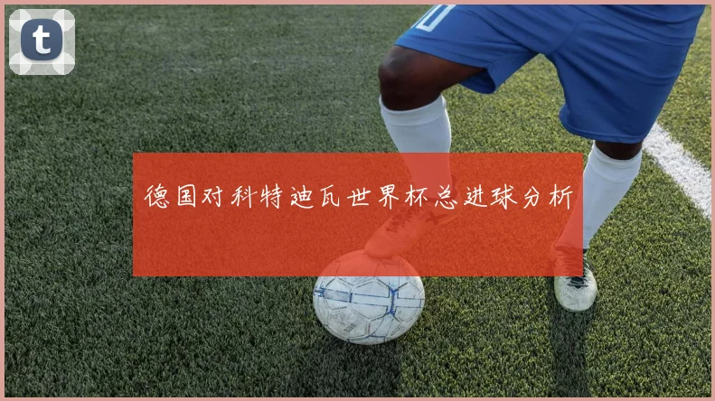 德国对科特迪瓦世界杯总进球分析