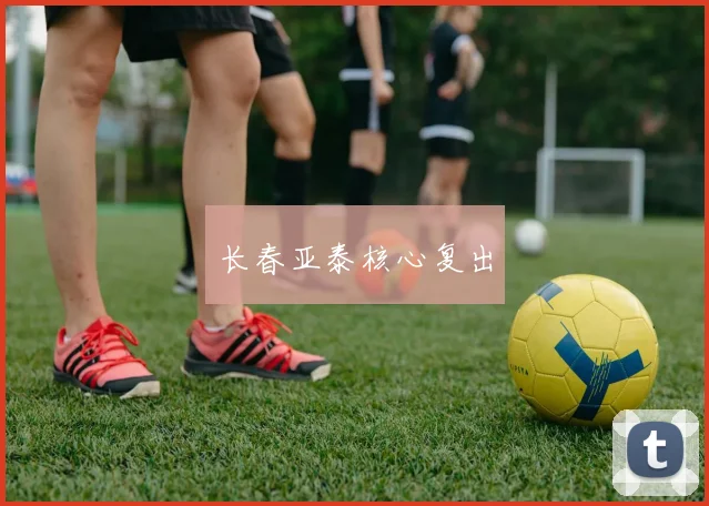 长春亚泰核心复出