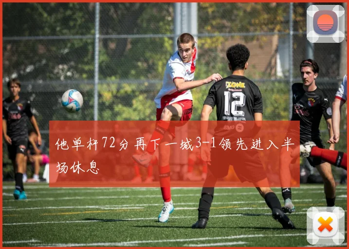 他单杆72分再下一城3-1领先进入半场休息