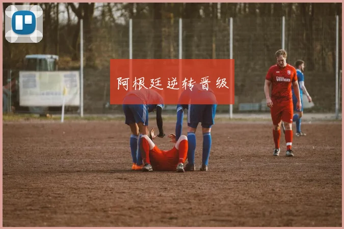 阿根廷逆转晋级