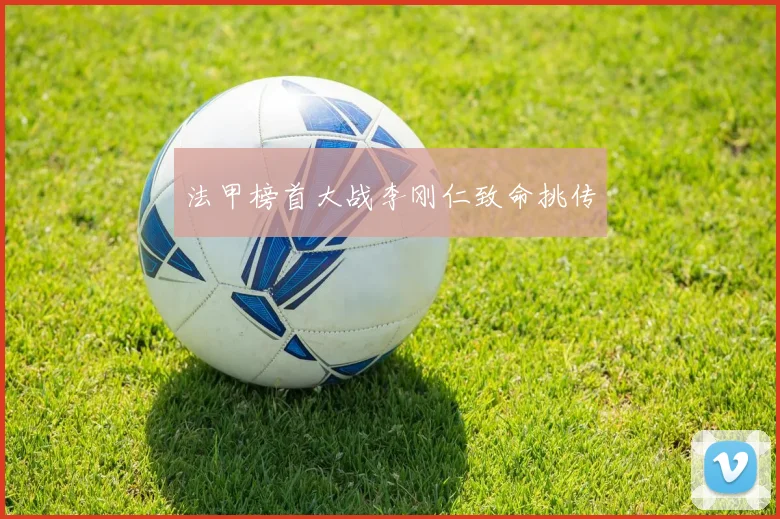 法甲榜首大战李刚仁致命挑传