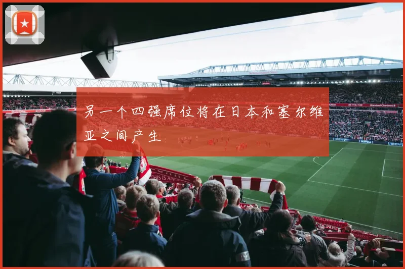 另一个四强席位将在日本和塞尔维亚之间产生