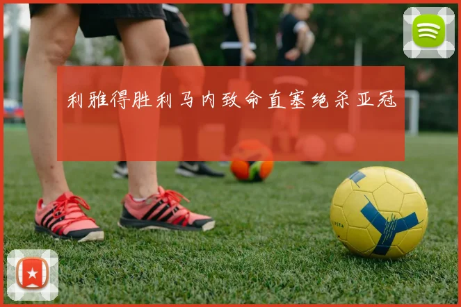 利雅得胜利马内致命直塞绝杀亚冠