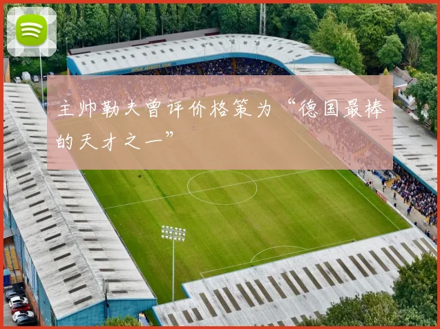 主帅勒夫曾评价格策为“德国最棒的天才之一”
