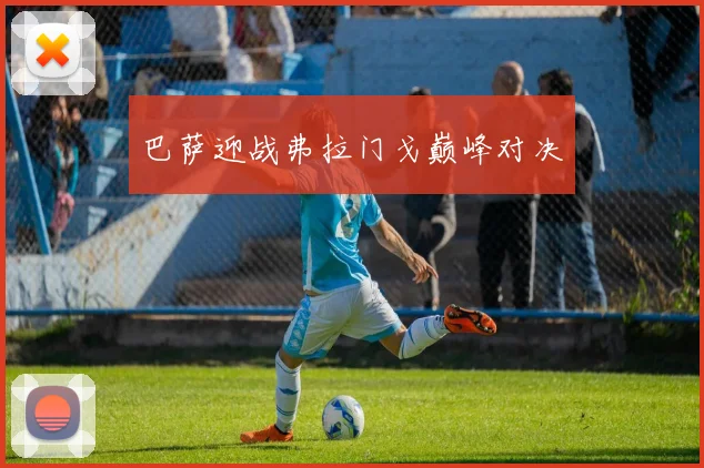 巴萨迎战弗拉门戈巅峰对决