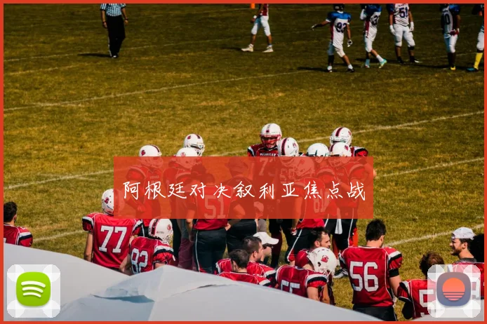 阿根廷对决叙利亚焦点战