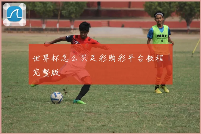 世界杯怎么买足彩购彩平台教程｜完整版