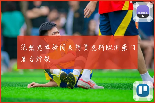 范戴克单骑闯关阿贾克斯欧洲豪门看台炸裂