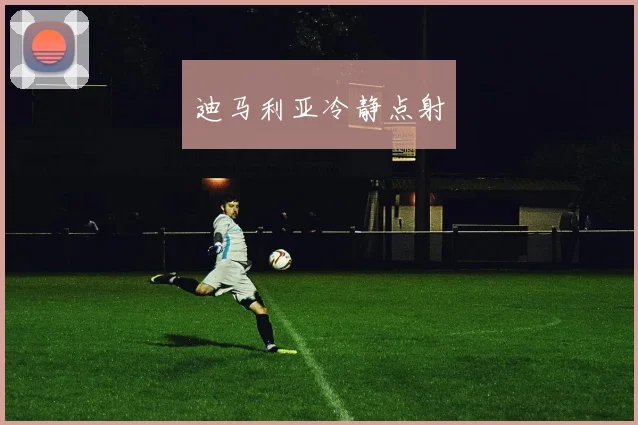 迪马利亚冷静点射