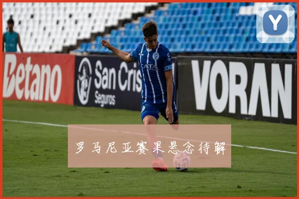 罗马尼亚赛果悬念待解