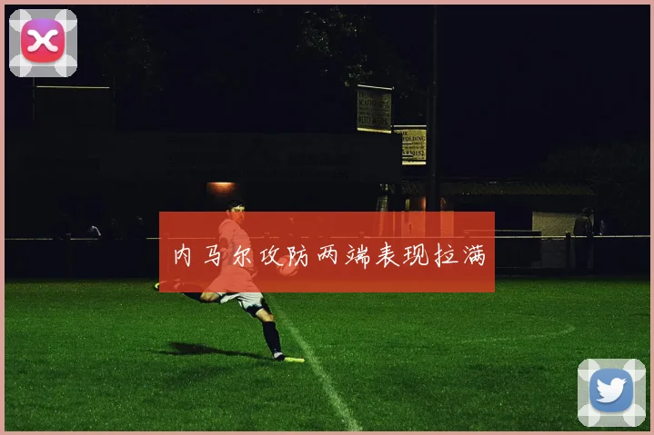 内马尔攻防两端表现拉满