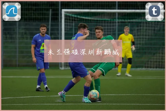 米兰强碰深圳新鹏城