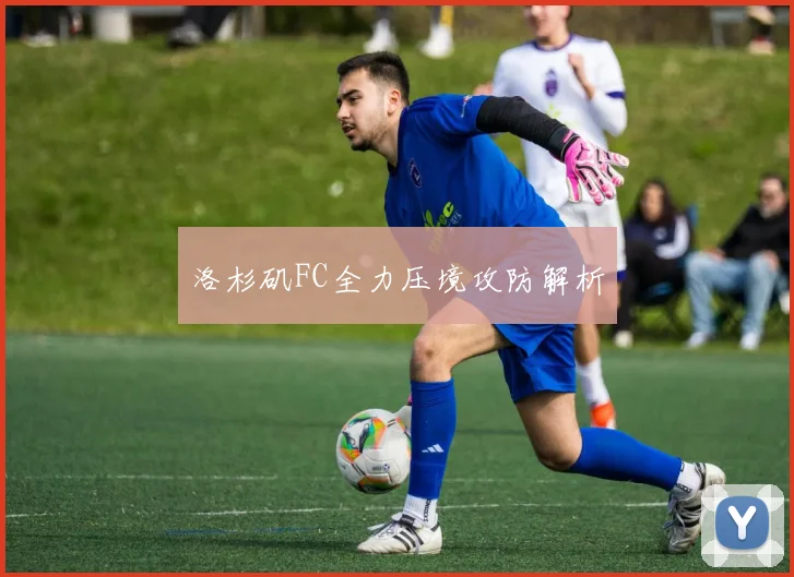 洛杉矶FC全力压境攻防解析