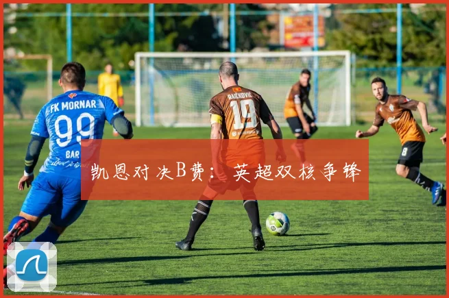 凯恩对决B费：英超双核争锋