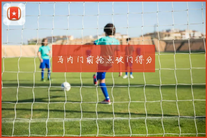 马内门前抢点破门得分