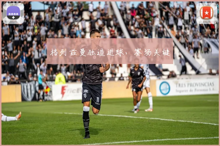 格列兹曼独造进球，赛场关键