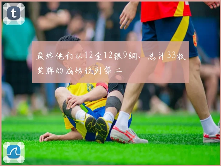 最终他们以12金12银9铜、总计33枚奖牌的成绩位列第二