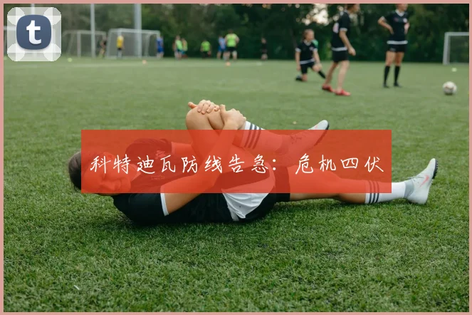 科特迪瓦防线告急：危机四伏