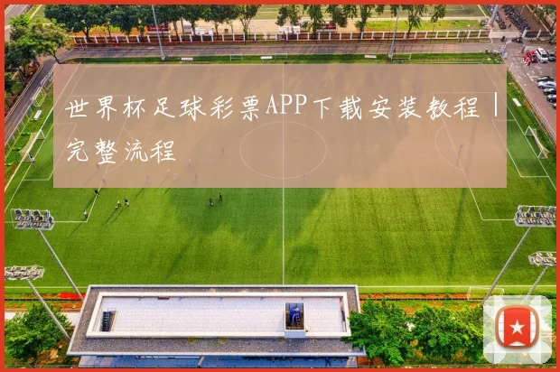 世界杯足球彩票APP下载安装教程｜完整流程
