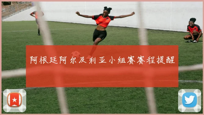 阿根廷阿尔及利亚小组赛赛程提醒