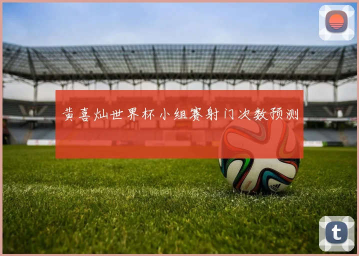 黄喜灿世界杯小组赛射门次数预测