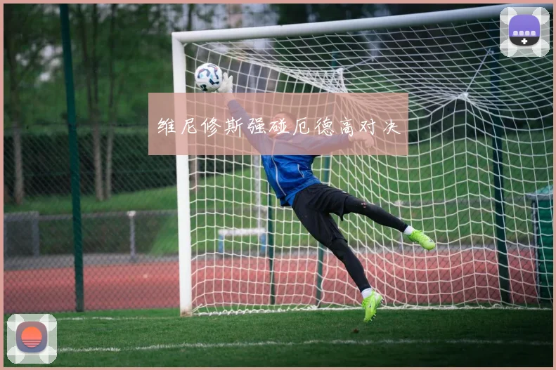 维尼修斯强碰厄德高对决