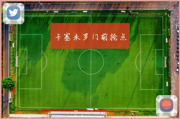 卡塞米罗门前抢点