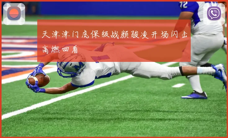 天津津门虎保级战颜骏凌开场闪击高燃回看