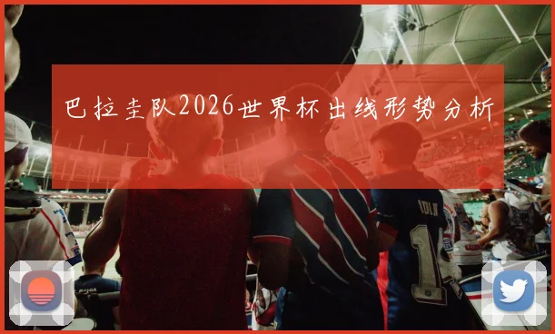 巴拉圭队2026世界杯出线形势分析