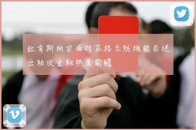 杜肯斯纳宗面对苏格兰防线能否送出助攻金靴热度前瞻