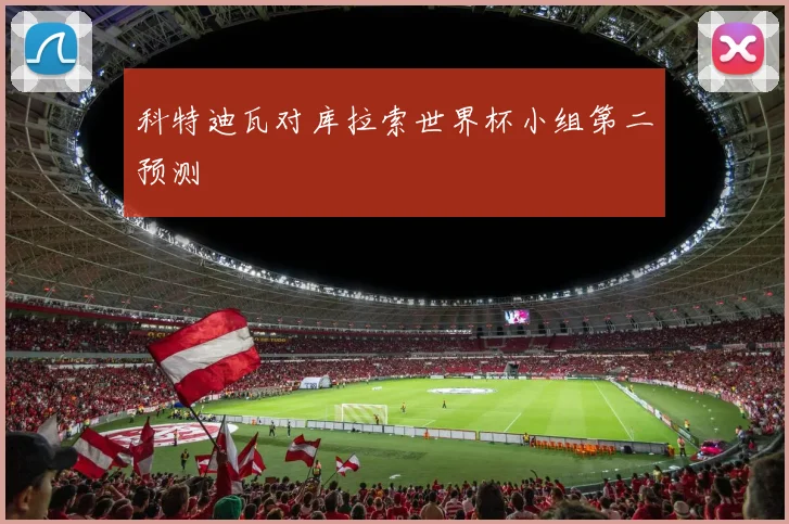 科特迪瓦对库拉索世界杯小组第二预测