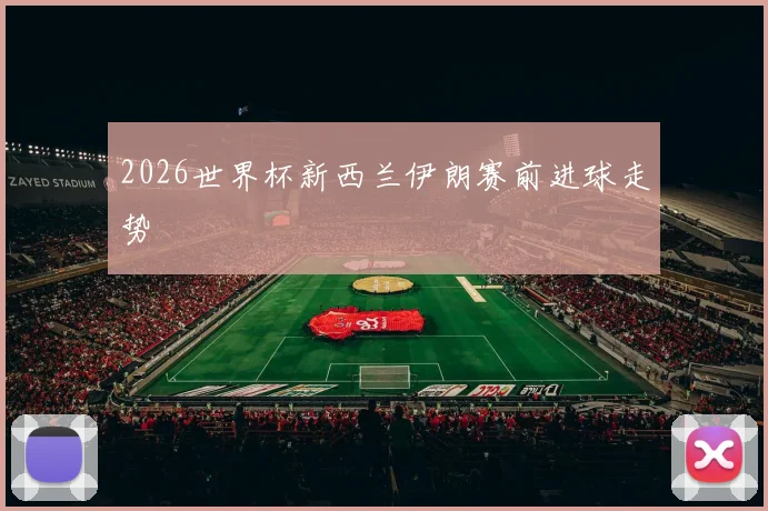 2026世界杯新西兰伊朗赛前进球走势