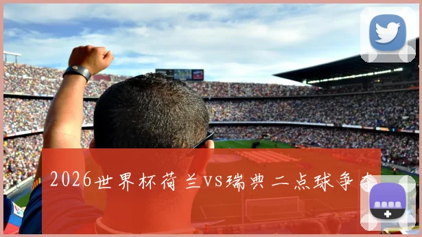 2026世界杯荷兰vs瑞典二点球争夺