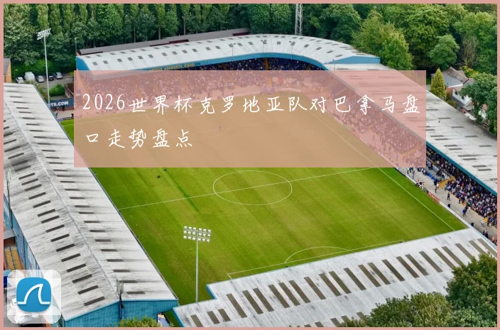 2026世界杯克罗地亚队对巴拿马盘口走势盘点