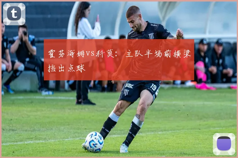 霍芬海姆vs科莫：主队半场前横梁挡出点球