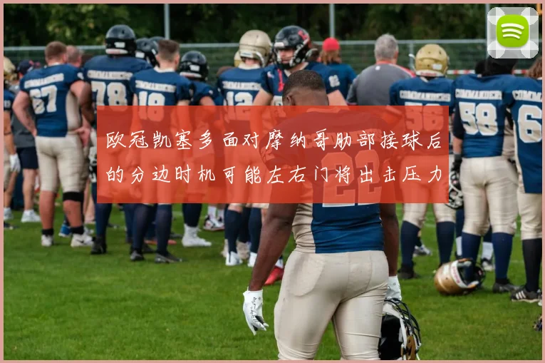 欧冠凯塞多面对摩纳哥肋部接球后的分边时机可能左右门将出击压力