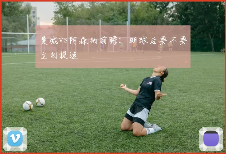 曼城vs阿森纳前瞻：断球后要不要立刻提速