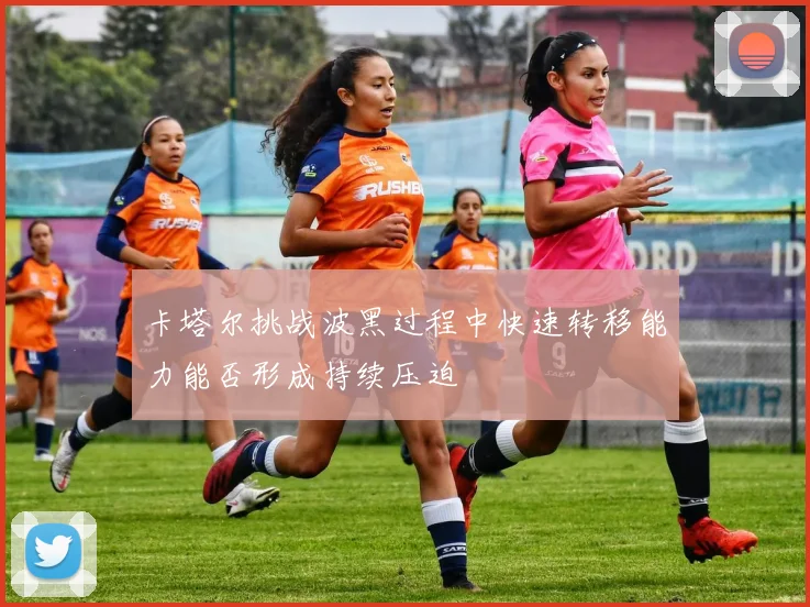 卡塔尔挑战波黑过程中快速转移能力能否形成持续压迫