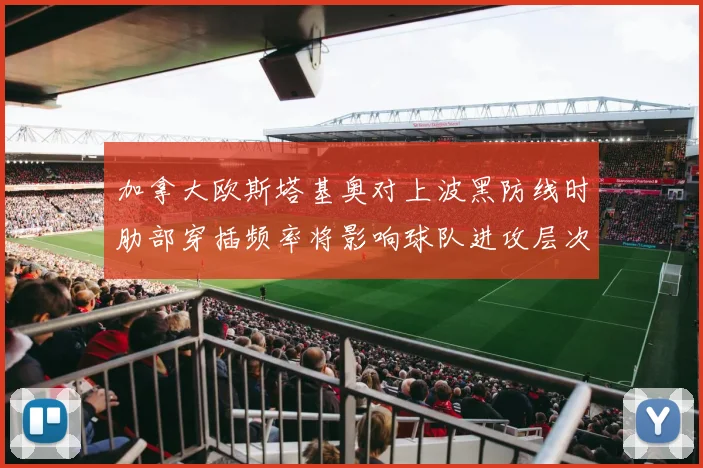 加拿大欧斯塔基奥对上波黑防线时肋部穿插频率将影响球队进攻层次