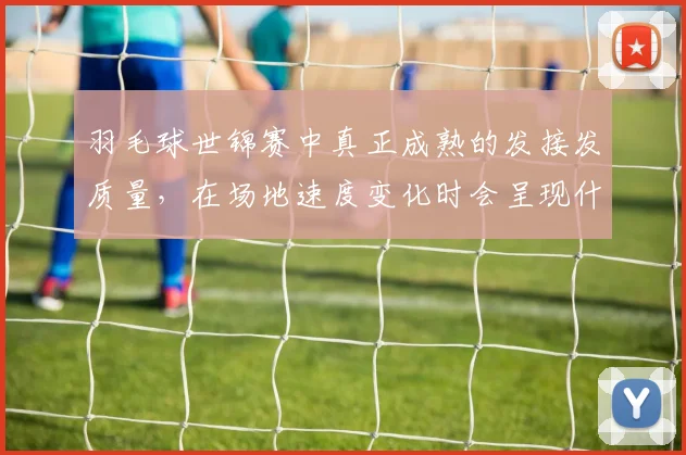 羽毛球世锦赛中真正成熟的发接发质量，在场地速度变化时会呈现什么变化