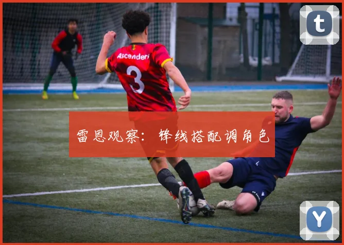 雷恩观察：锋线搭配调角色