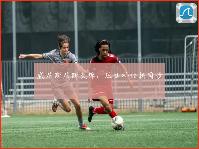威尼斯尼斯交锋，压迫补位拼同步