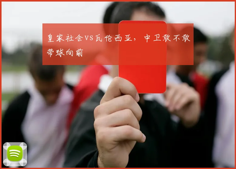 皇家社会vs瓦伦西亚，中卫敢不敢带球向前