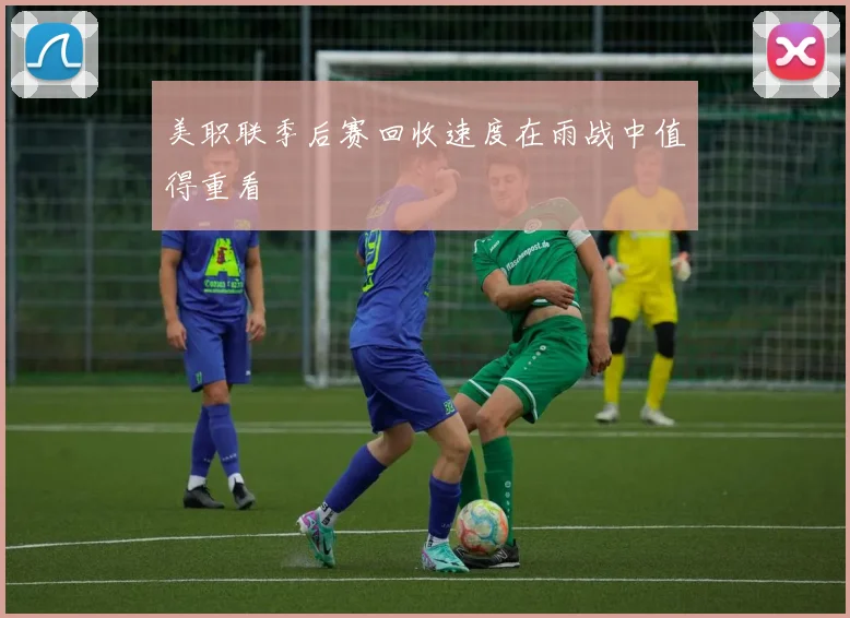 美职联季后赛回收速度在雨战中值得重看
