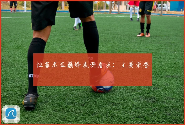 拉菲尼亚巅峰表现看点：主要荣誉