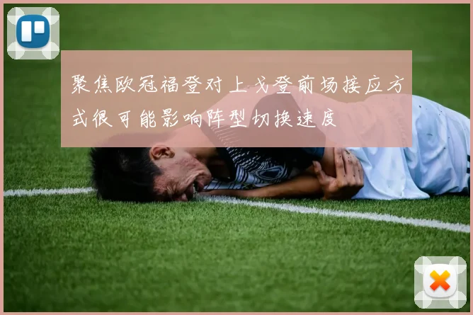 聚焦欧冠福登对上戈登前场接应方式很可能影响阵型切换速度