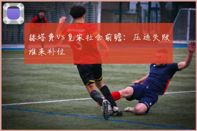 赫塔费vs皇家社会前瞻：压迫失败谁来补位