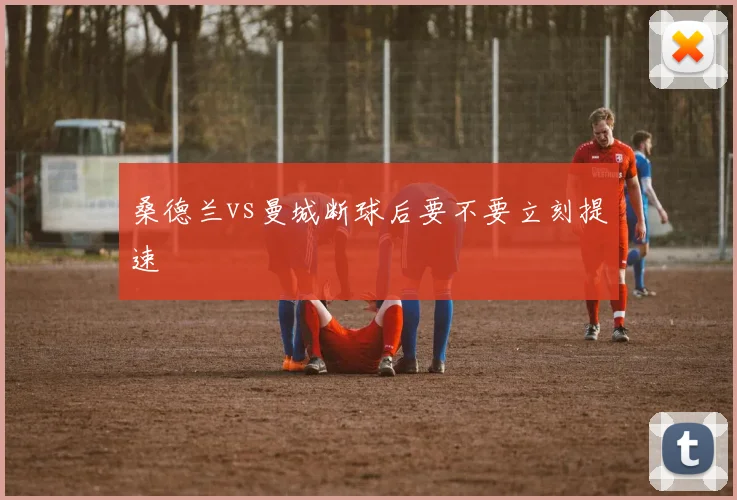 桑德兰vs曼城断球后要不要立刻提速