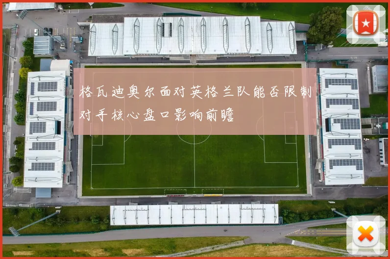 格瓦迪奥尔面对英格兰队能否限制对手核心盘口影响前瞻