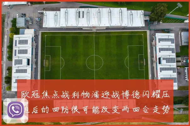 欧冠焦点战利物浦迎战博德闪耀压迫后的回防很可能改变两回合走势